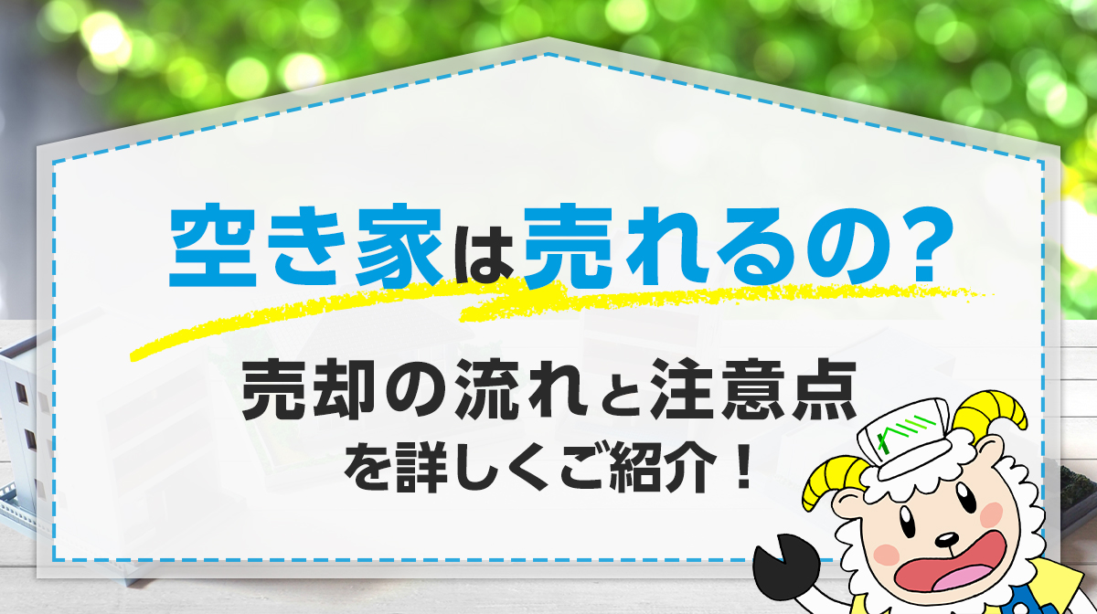 空き家は売れるの？売却の流れと注意点を詳しくご紹介！